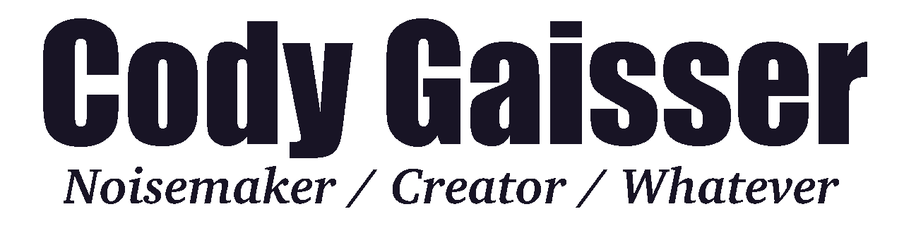 Cody Gaisser: Noisemaker / Creator / Whatever